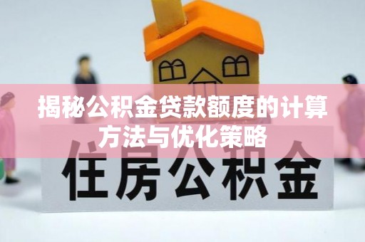 孟津揭秘公积金贷款额度的计算方法与优化策略