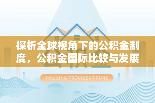 孟津探析全球视角下的公积金制度，公积金国际比较与发展趋势