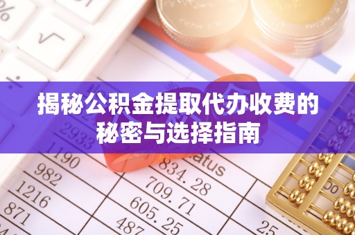 孟津揭秘公积金提取代办收费的秘密与选择指南