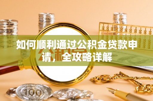 孟津如何顺利通过公积金贷款申请，全攻略详解