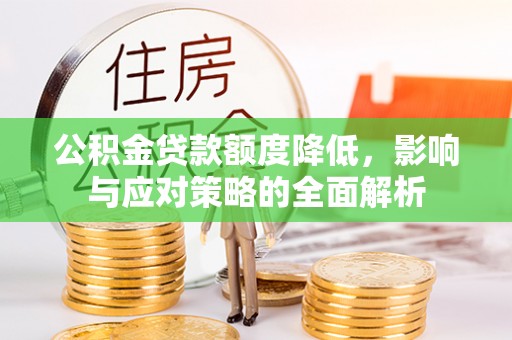 孟津公积金贷款额度降低，影响与应对策略的全面解析