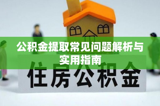 孟津公积金提取常见问题解析与实用指南