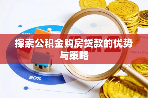 孟津探索公积金购房贷款的优势与策略