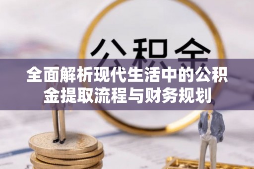 孟津全面解析现代生活中的公积金提取流程与财务规划