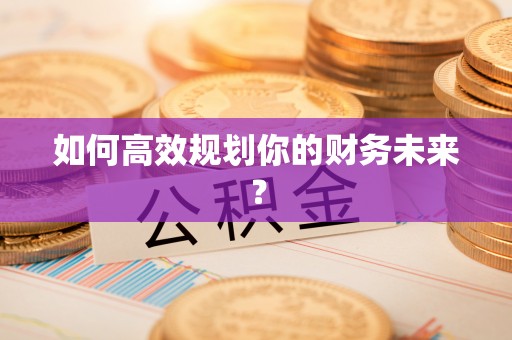孟津如何高效规划你的财务未来？