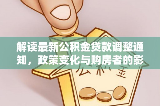 孟津解读最新公积金贷款调整通知，政策变化与购房者的影响