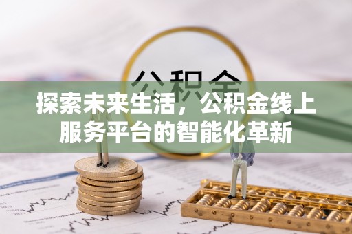 孟津探索未来生活，公积金线上服务平台的智能化革新