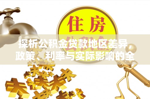 孟津探析公积金贷款地区差异，政策、利率与实际影响的全面解读
