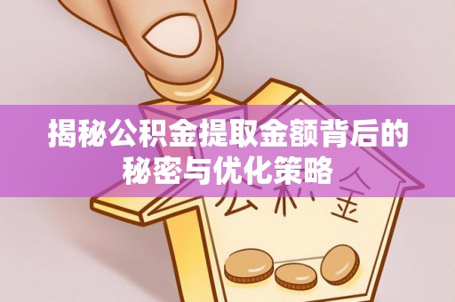 孟津揭秘公积金提取金额背后的秘密与优化策略
