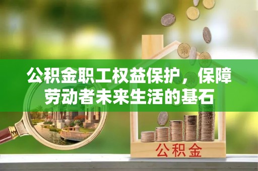 孟津公积金职工权益保护，保障劳动者未来生活的基石