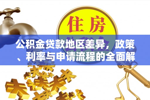 孟津公积金贷款地区差异，政策、利率与申请流程的全面解析