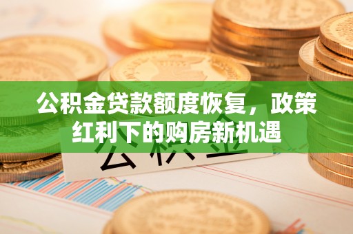 孟津公积金贷款额度恢复，政策红利下的购房新机遇
