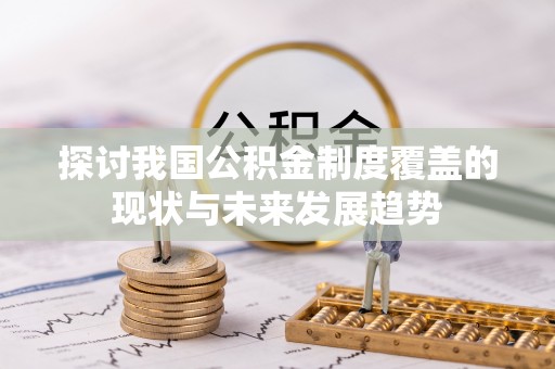 孟津探讨我国公积金制度覆盖的现状与未来发展趋势