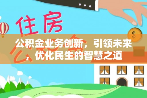 孟津公积金业务创新，引领未来，优化民生的智慧之道