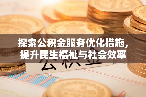 孟津探索公积金服务优化措施，提升民生福祉与社会效率