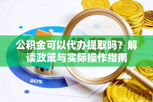 孟津公积金可以代办提取吗？解读政策与实际操作指南