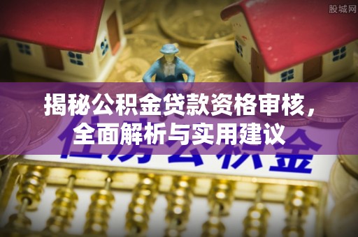 孟津揭秘公积金贷款资格审核，全面解析与实用建议