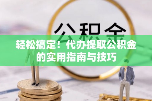 孟津轻松搞定！代办提取公积金的实用指南与技巧