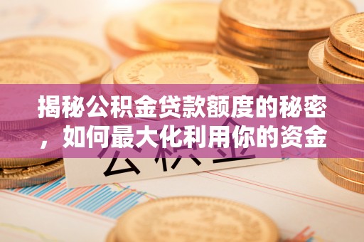 孟津揭秘公积金贷款额度的秘密，如何最大化利用你的资金