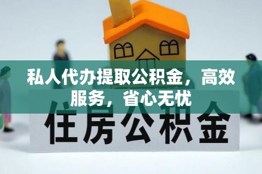 孟津私人代办提取公积金，高效服务，省心无忧