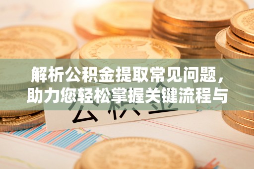 孟津解析公积金提取常见问题，助力您轻松掌握关键流程与技巧