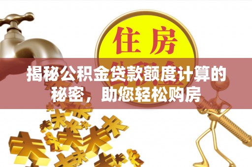 孟津揭秘公积金贷款额度计算的秘密，助您轻松购房