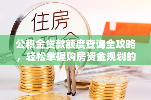 孟津公积金贷款额度查询全攻略，轻松掌握购房资金规划的关键