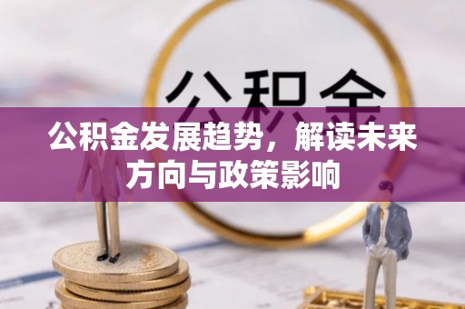 孟津公积金发展趋势，解读未来方向与政策影响