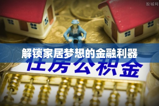孟津解锁家居梦想的金融利器