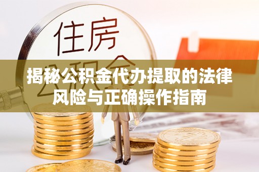 孟津揭秘公积金代办提取的法律风险与正确操作指南