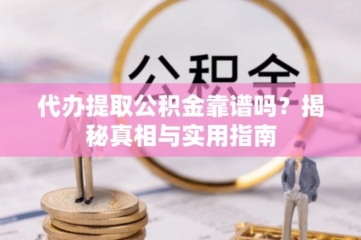 孟津代办提取公积金靠谱吗？揭秘真相与实用指南