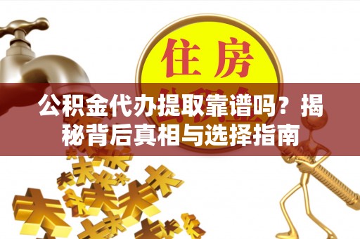 孟津公积金代办提取靠谱吗？揭秘背后真相与选择指南