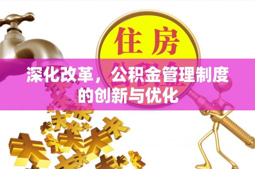 孟津深化改革，公积金管理制度的创新与优化