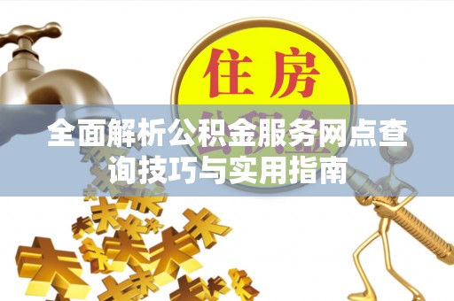 孟津全面解析公积金服务网点查询技巧与实用指南