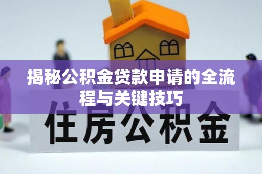 孟津揭秘公积金贷款申请的全流程与关键技巧