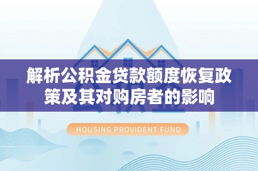孟津解析公积金贷款额度恢复政策及其对购房者的影响
