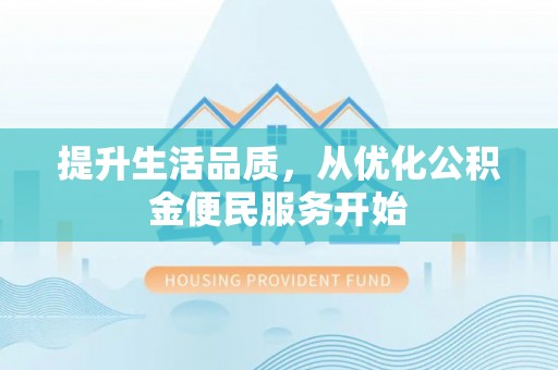 孟津提升生活品质，从优化公积金便民服务开始