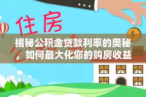 孟津揭秘公积金贷款利率的奥秘，如何最大化您的购房收益