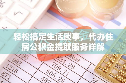 孟津轻松搞定生活琐事，代办住房公积金提取服务详解