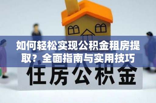 孟津如何轻松实现公积金租房提取？全面指南与实用技巧