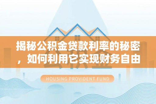 孟津揭秘公积金贷款利率的秘密，如何利用它实现财务自由？