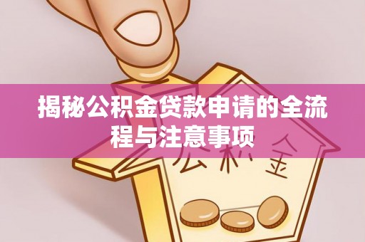 孟津揭秘公积金贷款申请的全流程与注意事项