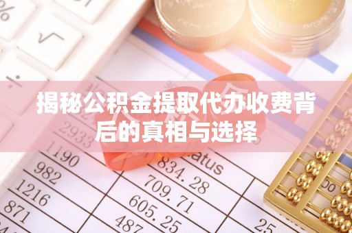 孟津揭秘公积金提取代办收费背后的真相与选择
