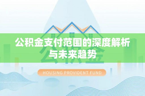 孟津公积金支付范围的深度解析与未来趋势