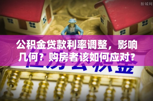孟津公积金贷款利率调整，影响几何？购房者该如何应对？