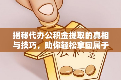 孟津揭秘代办公积金提取的真相与技巧，助你轻松拿回属于你的钱