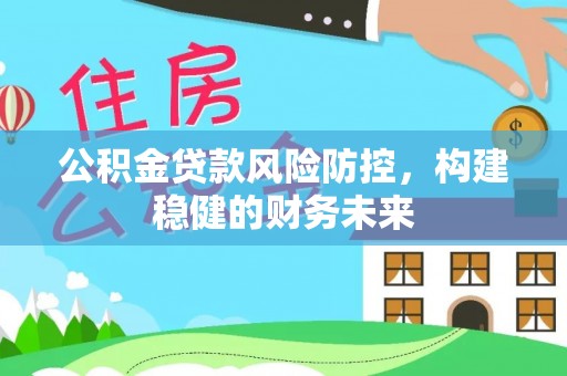 孟津公积金贷款风险防控，构建稳健的财务未来