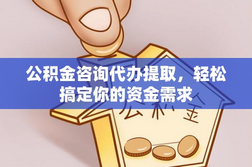 孟津公积金咨询代办提取，轻松搞定你的资金需求