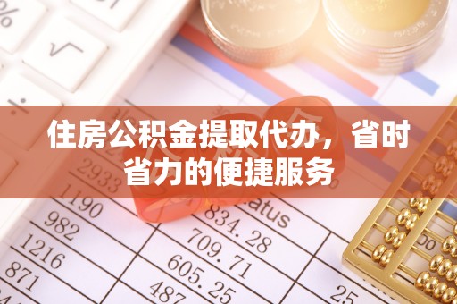 孟津住房公积金提取代办，省时省力的便捷服务