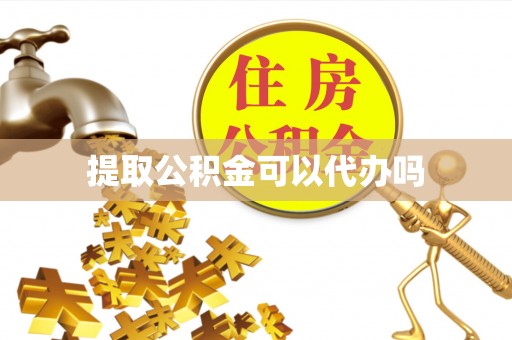 孟津提取公积金可以代办吗